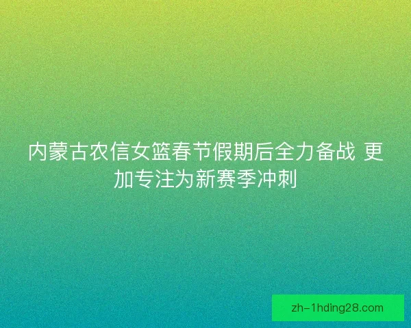 内蒙古农信女篮春节假期后全力备战 更加专注为新赛季冲刺