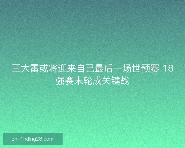 王大雷或将迎来自己最后一场世预赛 18强赛末轮成关键战 王大雷或将迎来自己最后一场世预赛 18强赛末轮成关键战
