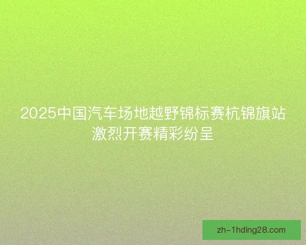 2025中国汽车场地越野锦标赛杭锦旗站激烈开赛精彩纷呈