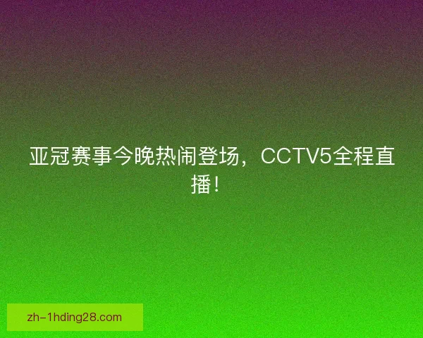 亚冠赛事今晚热闹登场，CCTV5全程直播！