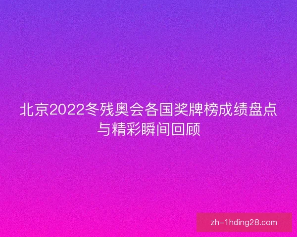 北京2022冬残奥会各国奖牌榜成绩盘点与精彩瞬间回顾