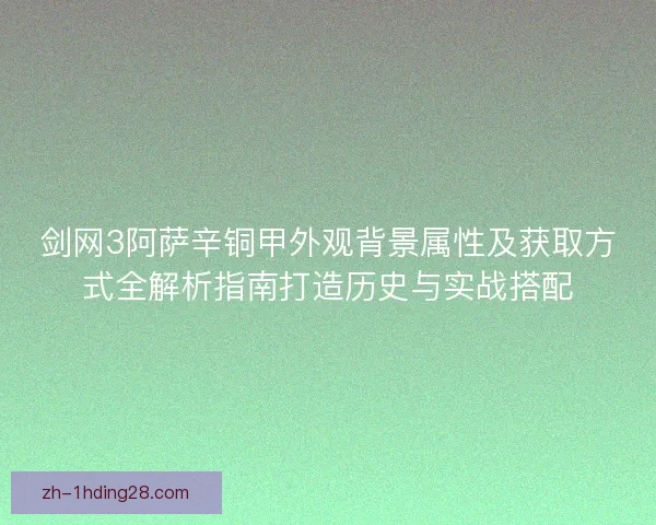 剑网3阿萨辛铜甲外观背景属性及获取方式全解析指南打造历史与实战搭配