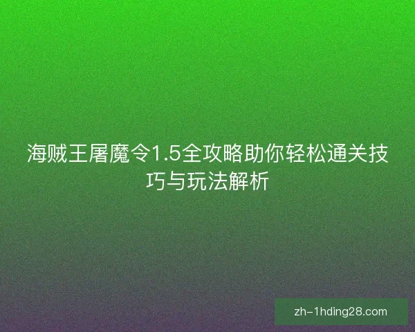 海贼王屠魔令1.5全攻略助你轻松通关技巧与玩法解析